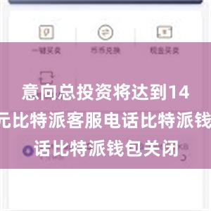 意向总投资将达到140亿港元比特派客服电话比特派钱包关闭