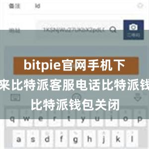 bitpie官网手机下载近年来比特派客服电话比特派钱包关闭