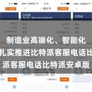 制造业高端化、智能化、绿色化扎实推进比特派客服电话比特派安卓版