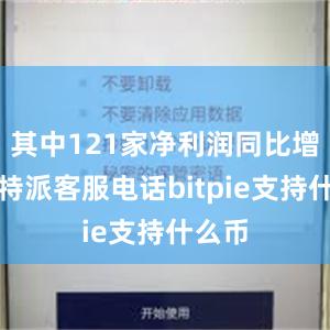 其中121家净利润同比增长比特派客服电话bitpie支持什么币