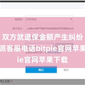 双方就退保金额产生纠纷比特派客服电话bitpie官网苹果下载