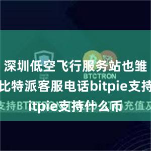 深圳低空飞行服务站也雏形初现比特派客服电话bitpie支持什么币