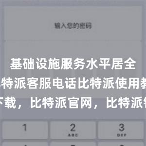 基础设施服务水平居全国前列比特派客服电话比特派使用教程下载，比特派官网，比特派钱包，比特派下载