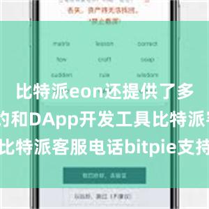 比特派eon还提供了多种智能合约和DApp开发工具比特派客服电话bitpie支持什么币