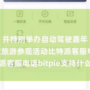 并特别举办自动驾驶嘉年华及工业旅游参观活动比特派客服电话bitpie支持什么币