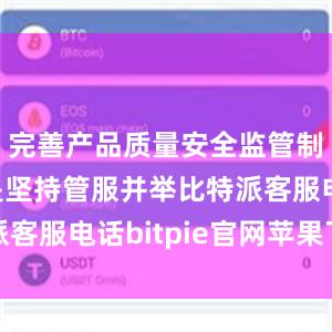 完善产品质量安全监管制度；三是坚持管服并举比特派客服电话bitpie官网苹果下载