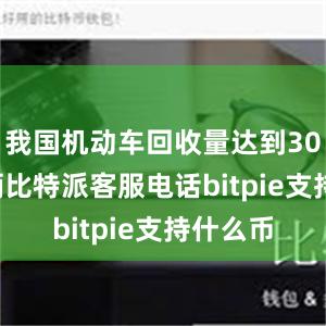 我国机动车回收量达到307.4万辆比特派客服电话bitpie支持什么币