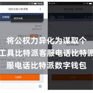 将公权力异化为谋取个人私利的工具比特派客服电话比特派数字钱包