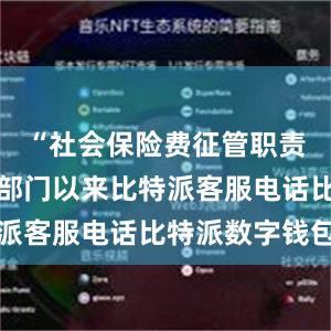 “社会保险费征管职责划转税务部门以来比特派客服电话比特派数字钱包