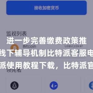 进一步完善缴费政策推送和线上线下辅导机制比特派客服电话比特派使用教程下载，比特派官网，比特派钱包，比特派下载