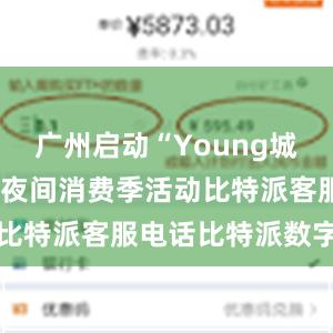 广州启动“Young城Yeah市”夜间消费季活动比特派客服电话比特派数字钱包