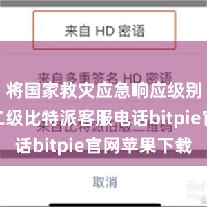 将国家救灾应急响应级别提升至二级比特派客服电话bitpie官网苹果下载