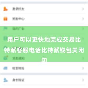 用户可以更快地完成交易比特派客服电话比特派钱包关闭