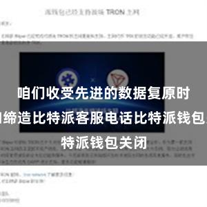 咱们收受先进的数据复原时间和缔造比特派客服电话比特派钱包关闭