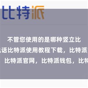 不管您使用的是哪种竖立比特派客服电话比特派使用教程下载，比特派官网，比特派钱包，比特派下载