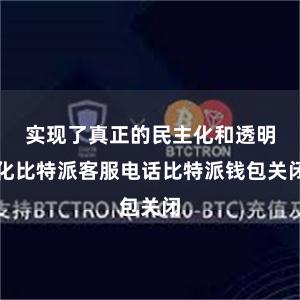 实现了真正的民主化和透明化比特派客服电话比特派钱包关闭