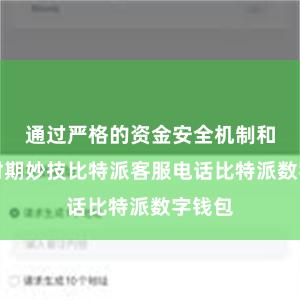 通过严格的资金安全机制和安全时期妙技比特派客服电话比特派数字钱包