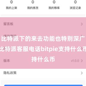 比特派下的来去功能也特别深广比特派客服电话bitpie支持什么币