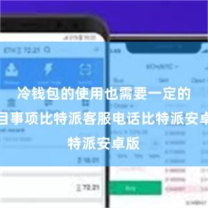 冷钱包的使用也需要一定的注目事项比特派客服电话比特派安卓版