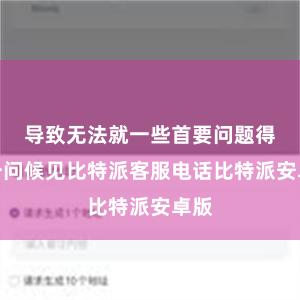 导致无法就一些首要问题得回一问候见比特派客服电话比特派安卓版