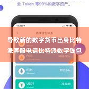 导致新的数字货币出身比特派客服电话比特派数字钱包