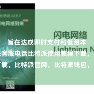 旨在达成即时支付和低资本往复比特派客服电话比特派使用教程下载，比特派官网，比特派钱包，比特派下载