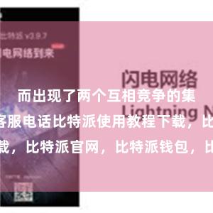 而出现了两个互相竞争的集聚比特派客服电话比特派使用教程下载，比特派官网，比特派钱包，比特派下载