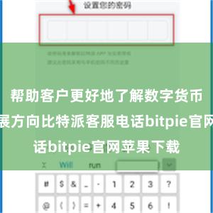 帮助客户更好地了解数字货币市场的发展方向比特派客服电话bitpie官网苹果下载