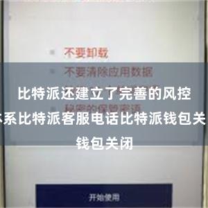 比特派还建立了完善的风控体系比特派客服电话比特派钱包关闭
