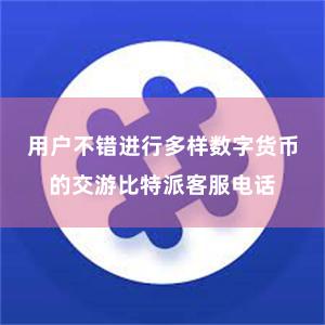 用户不错进行多样数字货币的交游比特派客服电话