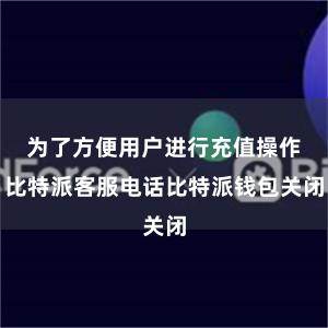 为了方便用户进行充值操作比特派客服电话比特派钱包关闭