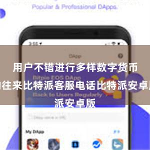 用户不错进行多样数字货币的往来比特派客服电话比特派安卓版