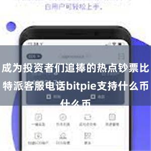 成为投资者们追捧的热点钞票比特派客服电话bitpie支持什么币