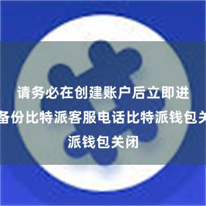请务必在创建账户后立即进行备份比特派客服电话比特派钱包关闭