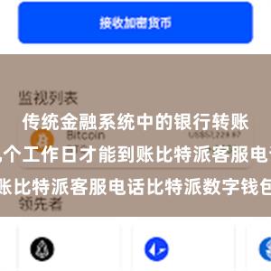 传统金融系统中的银行转账可能需要几个工作日才能到账比特派客服电话比特派数字钱包