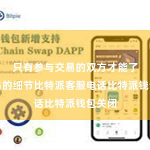 只有参与交易的双方才能了解交易的细节比特派客服电话比特派钱包关闭